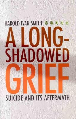 A Long-Shadowed Grief: Suicide and Its Aftermath by Smith, Harold Ivan