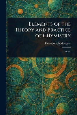 Elements of the Theory and Practice of Chymistry by Macquer, Pierre-Joseph