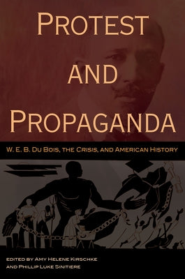 Protest and Propaganda: W. E. B. Du Bois, the Crisis, and American History by Kirschke, Amy Helene