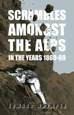 Scrambles Amongst The Alps In The Years 1860-69 by Whymper, Edward