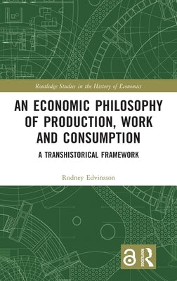 An Economic Philosophy of Production, Work and Consumption: A Transhistorical Framework by Edvinsson, Rodney