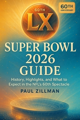 Super Bowl LX 2026 Guide: History, Highlights, and What to Expect in the NFL's 60th Spectacle by Zillman, Paul
