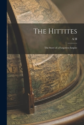 The Hittites; the Story of a Forgotten Empire by Sayce, A. H. 1845-1933