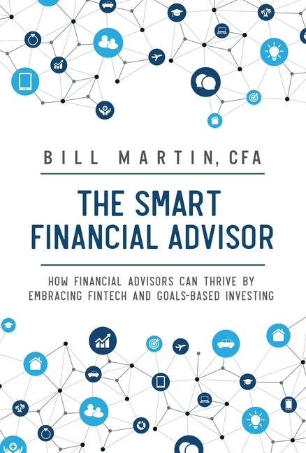 Smart Financial Advisor: How Financial Advisors Can Thrive by Embracing Fintech and Goals-Based Investing by Martin, Bill