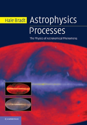 Astrophysics Processes: The Physics of Astronomical Phenomena by Bradt, Hale