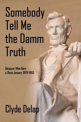 Somebody Tell Me the Damm Truth: Because I Was Born a Slave January 30th 1953 by Delap, Clyde