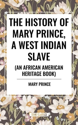 The History of Mary Prince, a West Indian Slave, Related by Herself: To Which Is Added, the Narrative of Asa-Asa, a Captured African by Prince, Mary