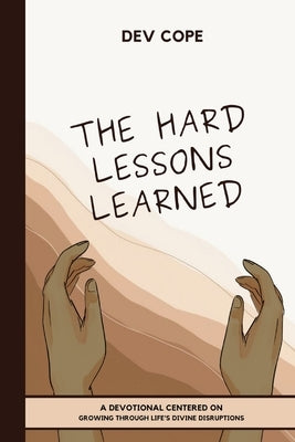 The Hard Lessons Learned: A Devotional Centered on Growing Through Life's Divine Disruptions by Cope, Dev