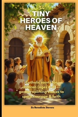 34 Tiny Heroes of Heaven: Catholic saints for children (ages 4-8) - gentle, uplifting stories to spark courage & faith by Stevens, Sis Benedicta