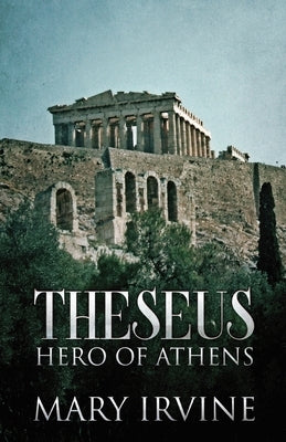 Theseus: Hero Of Athens by Irvine, Mary