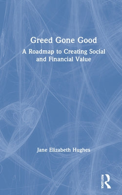Greed Gone Good: A Roadmap to Creating Social and Financial Value by Hughes, Jane Elizabeth