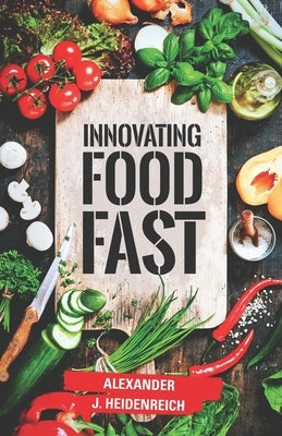 Innovating Food Fast by Heidenreich, Alex