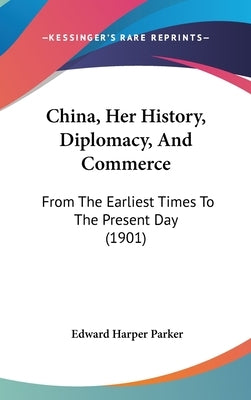 China, Her History, Diplomacy, And Commerce: From The Earliest Times To The Present Day (1901) by Parker, Edward Harper