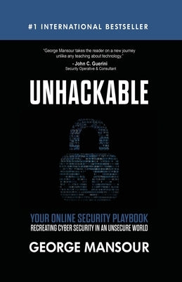 Unhackable: Your Online Security Playbook: Recreating Cyber Security in an Unsecure World by Mansour, George