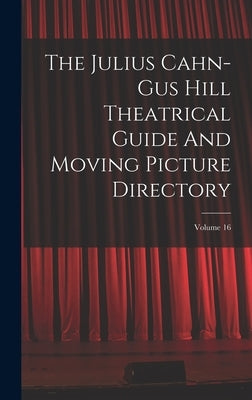 The Julius Cahn-gus Hill Theatrical Guide And Moving Picture Directory; Volume 16 by Anonymous