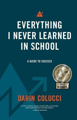 Everything I Never Learned in School: A Guide to Success by Colucci, Darin