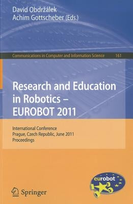 Research and Education in Robotics - EUROBOT 2011: International Conference, Prague, Czech Republic, June 15-17, 2011 Proceedings by Obdrzalek, David