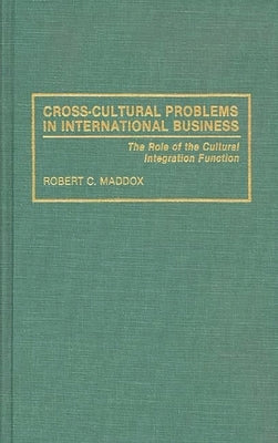 Cross-Cultural Problems in International Business: The Role of the Cultural Integration Function by Maddox, Robert C.