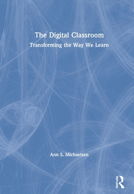 The Digital Classroom: Transforming the Way We Learn by S. Michaelsen, Ann