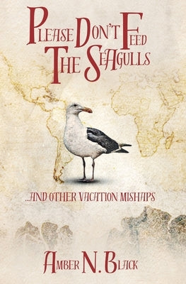 Please Don't Feed the Seagulls... and other vacation mishaps by Black, Amber N.