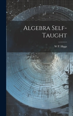 Algebra Self-Taught by Higgs, W. P.