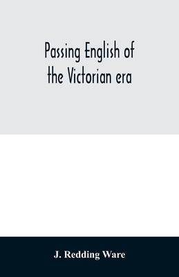 Passing English of the Victorian era: a dictionary of heterodox English, slang and phrase by Redding Ware, J.