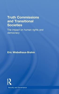 Truth Commissions and Transitional Societies: The Impact on Human Rights and Democracy by Wiebelhaus-Brahm, Eric