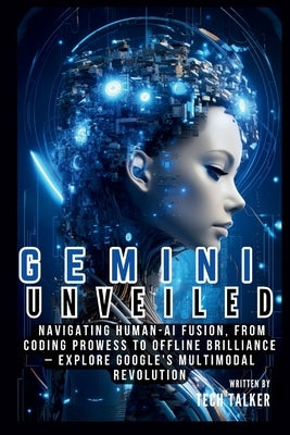 Gemini Unveiled: Navigating Human-AI Fusion, from Coding Prowess to Offline Brilliance - Explore Google's Multimodal Revolution by Talker, Tech