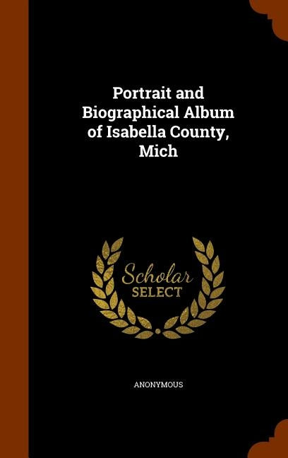 Portrait and Biographical Album of Isabella County, Mich by Anonymous