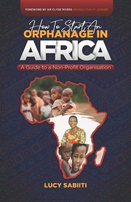 How to Start an Orphanage in Africa: A Guide to a Non-Profit Organisation by Sabiiti, Lucy