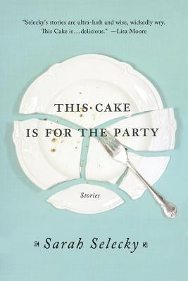 This Cake Is for the Party: Stories by Selecky, Sarah