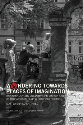 Woandering towards places of imagination: Reflections through anarchism on the role of educators in early childhood education by Cattaneo, Matteo E.