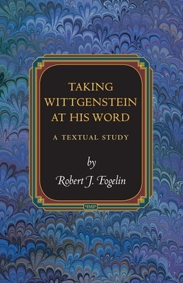 Taking Wittgenstein at His Word: A Textual Study by Fogelin, Robert J.