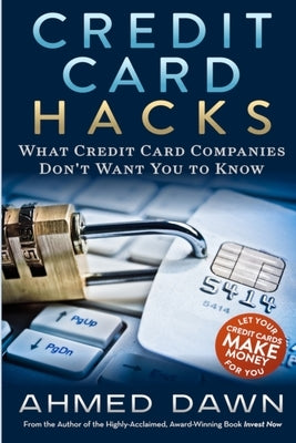 Credit Card Hacks: What Credit Card Companies Don't Want You to Know by Dawn, Ahmed