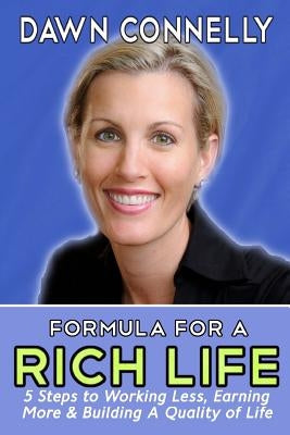 The Formula for a Rich Life: 5 Steps to Earning More, Working Less & Building a Quality of Life by Connelly, Dawn