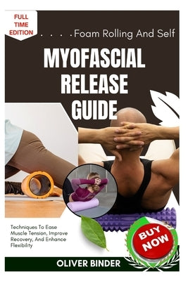 Foam Rolling And Self Myofascial Release Guide: Techniques To Ease Muscle Tension, Improve Recovery, And Enhance Flexibility by Binder, Oliver