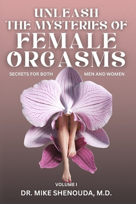 Unleash the Mysteries of Female Orgasms: Secrets for Both Men and Women (Volume 1) by Shenouda, Mike