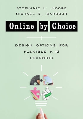 Online by Choice: Design Options for Flexible K-12 Learning by Barbour, Michael K.