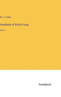 Handbook of British Fungi: Vol. 2 by Cooke, M. C.
