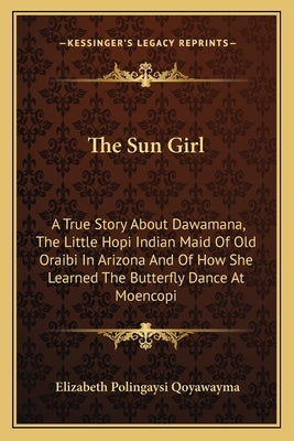 The Sun Girl: A True Story About Dawamana, The Little Hopi Indian Maid Of Old Oraibi In Arizona And Of How She Learned The Butterfly by Qoyawayma, Elizabeth Polingaysi