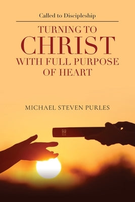 Called to Discipleship: Turning to Christ with Full Purpose of Heart by Purles, Michael Steven