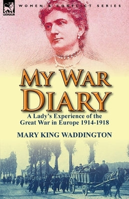 My War Diary: A Lady's Experience of the Great War in Europe 1914-1918 by Waddington, Mary King