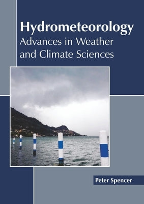 Hydrometeorology: Advances in Weather and Climate Sciences by Spencer, Peter