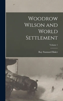 Woodrow Wilson and World Settlement; Volume 1 by Baker, Ray Stannard