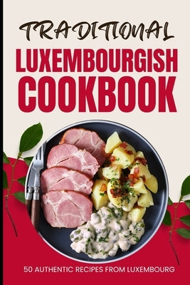 Traditional Luxembourgish Cookbook: 50 Authentic Recipes from Luxembourg by Baker, Ava