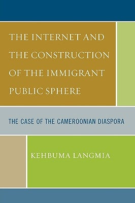 Internet and the Construction of the Immigrant Public Sphere: The Case of the Cameroonian Diaspora by Langmia, Kehbuma