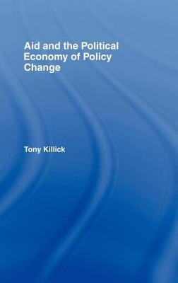 Aid and the Political Economy of Policy Change by Killick, Tony