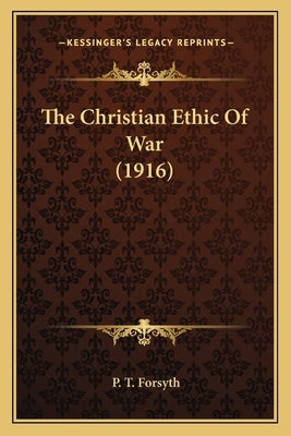 The Christian Ethic Of War (1916) by Forsyth, P. T.