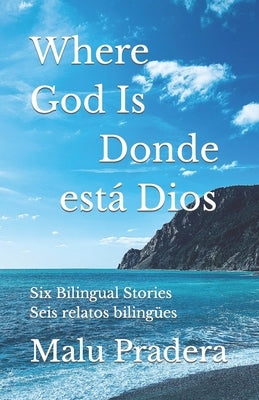 Where God Is Donde está Dios: Six Bilingual Stories Seis relatos bilingües by Pradera, Malu