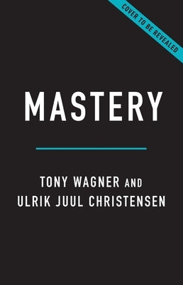Mastery: Why Deeper Learning Is Essential in an Age of Distraction by Wagner, Tony